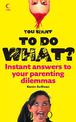 You Want to Do What?: Instant answers to your parenting dilemmas