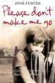 Please Don't Make Me Go: How One Boy's Courage Overcame A Brutal Childhood