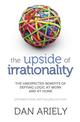 The Upside of Irrationality: The Unexpected Benefits of Defying Logic at Work and at Home