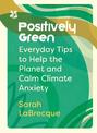 Positively Green: Everyday tips to help the planet and calm climate anxiety (National Trust)