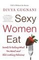 Sexy Women Eat: Secrets to Eating What You Want and Still Looking Fabulous