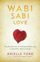 Wabi Sabi Love: The Ancient Art of Finding Perfect Love in Imperfect Relationships