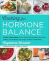 Cooking for Hormone Balance: A Proven, Practical Program with Over 140 Easy, Delicious Recipes to Boost Energy and Mood, Lower I