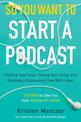 So You Want to Start a Podcast: Finding Your Voice, Telling Your Story, and Building a Community That Will Listen