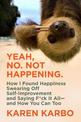 Yeah, No. Not Happening.: How I Found Happiness Swearing Off Self-Improvement and Saying F*ck It All-and How You Can Too