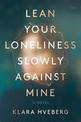 Lean Your Loneliness Slowly Against Mine: A Novel