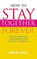 How to Stay Together Forever: How to Make Your Relationship Work and Keep it Working!