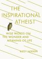 The Inspirational Atheist: Wise Words on the Wonder and Meaning of Life