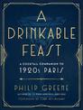 A Drinkable Feast: A Cocktail Companion to 1920s Paris