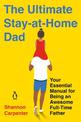 The Ultimate Stay-at-home Dad: Your Essential Manual for Being an Awesome Full-Time Father