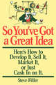 So You've Got A Great Idea: Here's How To Develop It, Sell It, Market It Or Just Cash In On It