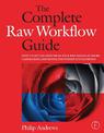 The Complete Raw Workflow Guide: How to Get the Most from Your Raw Images in Adobe Camera Raw, Lightroom, Photoshop, and Element