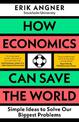 How Economics Can Save the World: Simple Ideas to Solve Our Biggest Problems