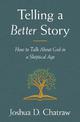 Telling a Better Story: How to Talk About God in a Skeptical Age