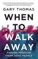 When to Walk Away: Finding Freedom from Toxic People