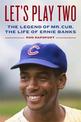 Let's Play Two: The Legend of Mr. Cub, the Life of Ernie Banks