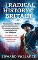 A Radical History Of Britain: Visionaries, Rebels and Revolutionaries - the men and women who fought for our freedoms