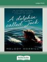 A Dolphin Called Jock: An injured dolphin, a lost young woman, a story of hope (Large Print)