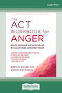 The ACT Workbook for Anger: Manage Emotions and Take Back Your Life with Acceptance and Commitment Therapy (Large Print)