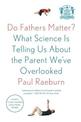 Do Fathers Matter?: What Science Is Telling Us About the Parent We've Overlooked