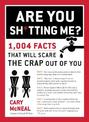 Are You Sh*tting Me?: 1004 Facts That Will Scare The Crap Out of You