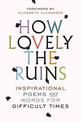 How Lovely the Ruins: Inspirational Poems and Words for Difficult Times