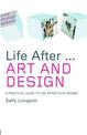 Life After... Art and Design: A Practical Guide to Life After Your Degree