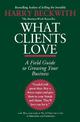 What Clients Love: A Field Guide to Growning Your Business