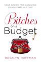 Bitches on a Budget: Sage Advice for Surviving Tough Times in Style