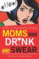 Moms Who Drink and Swear: True Tales of Loving My Kids While Losing My Mind