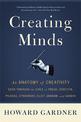 Creating Minds: An Anatomy of Creativity Seen Through the Lives of Freud, Einstein, Picasso, Stravinsky, Eliot, Graham, and Ghan