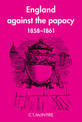 England Against the Papacy 1858-1861: Tories, Liberals and the Overthrow of Papal Temporal Power during the Italian Risorgimento