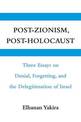 Post-Zionism, Post-Holocaust: Three Essays on Denial, Forgetting, and the Delegitimation of Israel