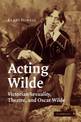 Acting Wilde: Victorian Sexuality, Theatre, and Oscar Wilde