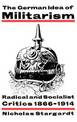 The German Idea of Militarism: Radical and Socialist Critics 1866-1914