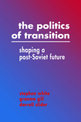 The Politics of Transition: Shaping a Post-Soviet Future