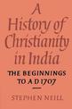 A History of Christianity in India: The Beginnings to AD 1707