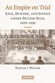 An Empire on Trial: Race, Murder, and Justice under British Rule, 1870-1935