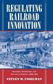 Regulating Railroad Innovation: Business, Technology, and Politics in America, 1840-1920