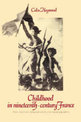 Childhood in Nineteenth-Century France: Work, Health and Education among the 'Classes Populaires'