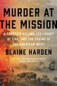 Murder At The Mission: A Frontier Killing, Its Legacy of Lies, and the Taking of the American West