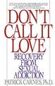 Don't Call It Love: Recovery From Sexual Addiction