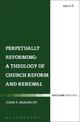 Perpetually Reforming: A Theology of Church Reform and Renewal