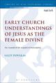 Early Church Understandings of Jesus as the Female Divine: The Scandal of the Scandal of Particularity