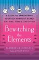 Bewitching the Elements: A Guide to Empowering Yourself Through Earth, Air, Fire, Water, and Spirit