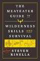 The MeatEater Guide to Wilderness Skills and Survival: Essential Wilderness and Survival Skills for Hunters, Anglers, Hikers, an