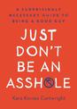 Just Don't Be An Asshole: A Surprisingly Necessary Guide to Being a Good Guy: A Parenting Book