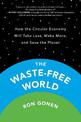 The Waste-free World: How the Circular Economy Will Take Less, Make More, and Save the Planet