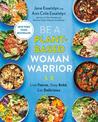 Be A Plant-based Woman Warrior: Live Fierce, Stay Bold, Eat Delicious