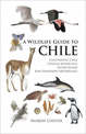 A Wildlife Guide to Chile: Continental Chile, Chilean Antarctica, Easter Island, Juan Fernandez Archipelago